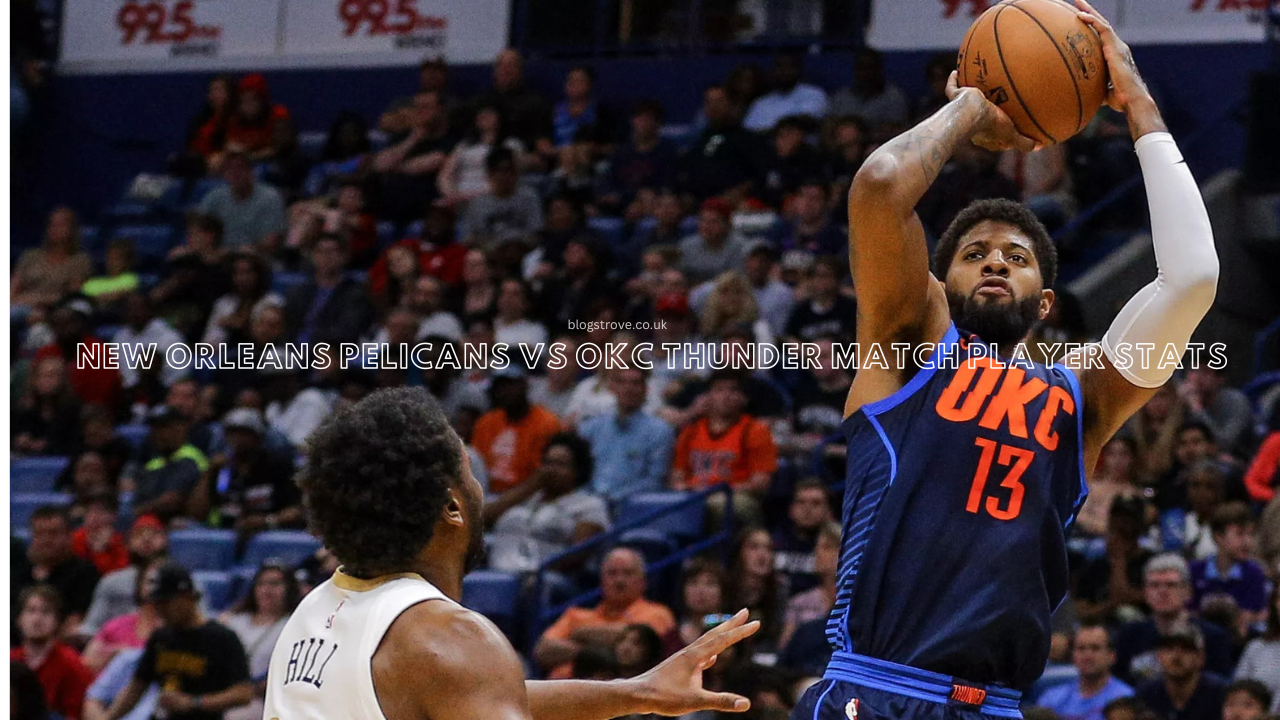 New Orleans Pelicans vs Okc Thunder Match Player Stats: A Detailed Anaylsis